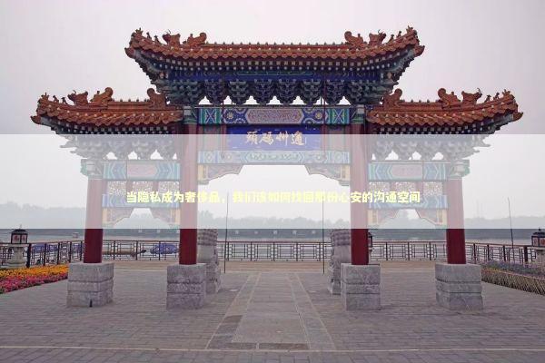 当隐私成为奢侈品，我们该如何找回那份心安的沟通空间