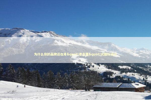 为什么你的品牌还在用"老古董"式图标设计