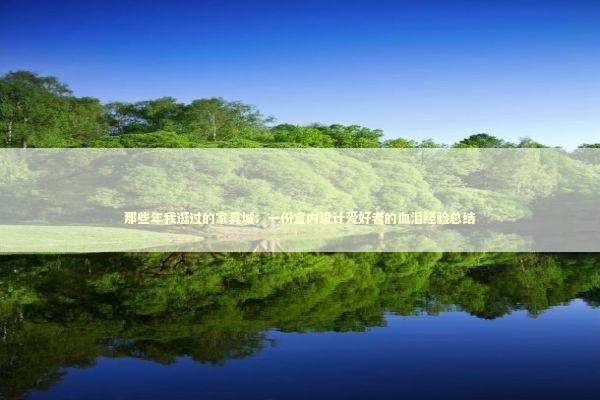 那些年我逛过的家具城：一份室内设计爱好者的血泪经验总结 房产家居